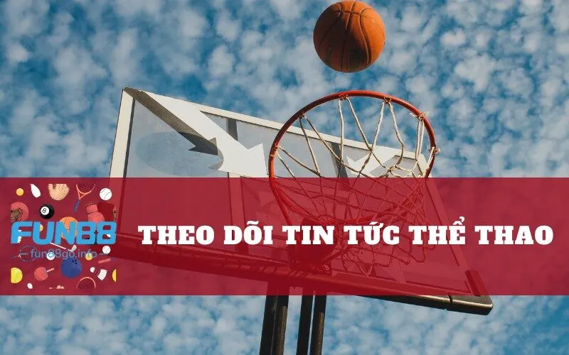 Theo dõi tin tức thể thao mới nhất trên Fun88